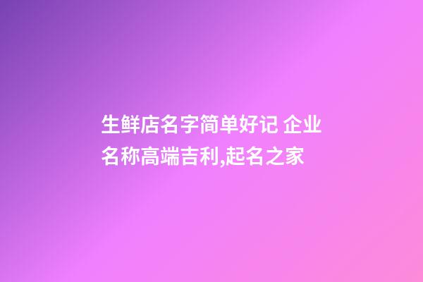 生鲜店名字简单好记 企业名称高端吉利,起名之家-第1张-公司起名-玄机派